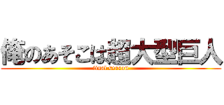 俺のあそこは超大型巨人 (final season)