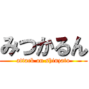 みつかるん (attack on shinzato)