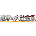 進撃の大肚金魚 ()