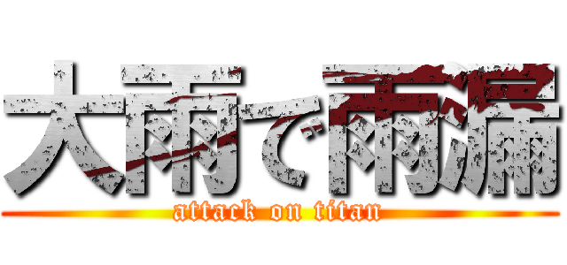 大雨で雨漏 (attack on titan)