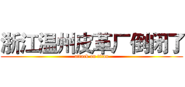 浙江温州皮革厂倒闭了 (attack on titan)