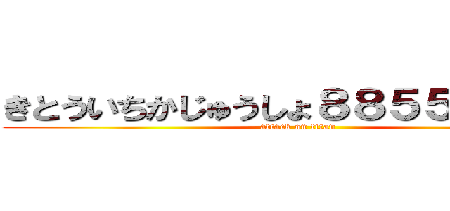 きとういちかじゅうしょ８８５５６３２４ (attack on titan)