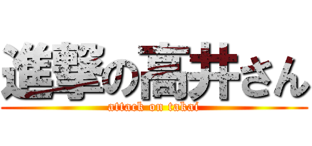 進撃の高井さん (attack on takai)