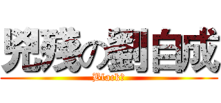 兇殘の劉自成 (Black！)