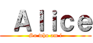 Ａｌｉｃｅ (So who am i)