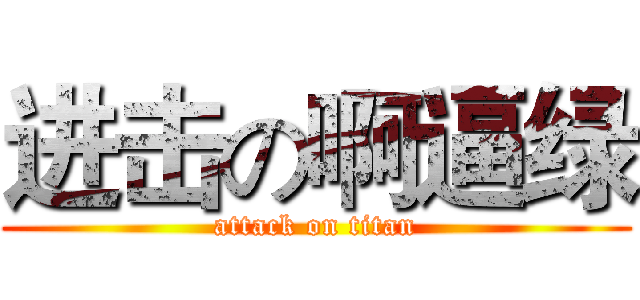 进击の啊逼绿 (attack on titan)
