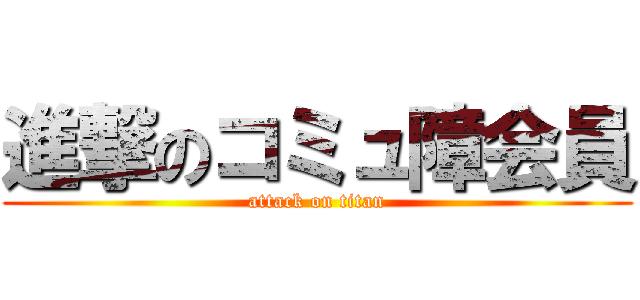 進撃のコミュ障会員 (attack on titan)