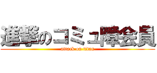 進撃のコミュ障会員 (attack on titan)