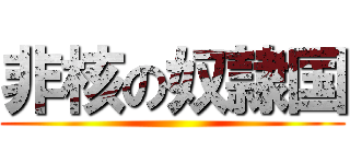 非核の奴隷国 ()