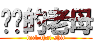 屌你的老母 (fuck that shit)