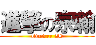 進撃の宗翰 (attack on ZH)