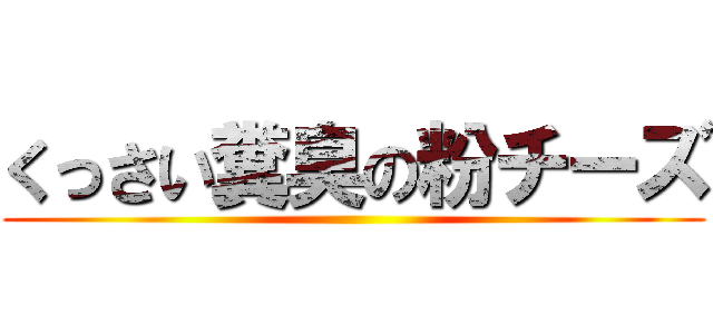 くっさい糞臭の粉チーズ ()
