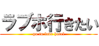 ラブホ行きたい (go to love hotel)