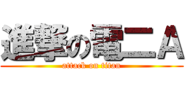進撃の電二Ａ (attack on titan)