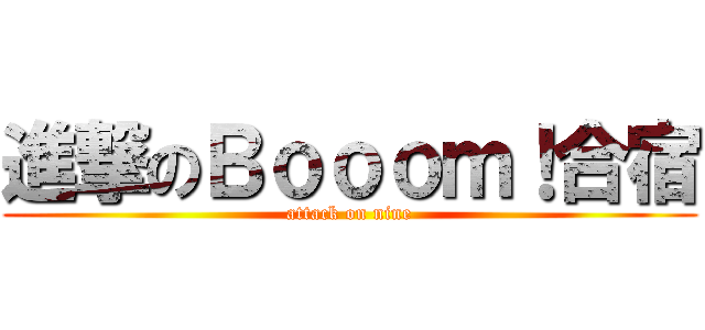 進撃のＢｏｏｏｍ！合宿 (attack on nine)