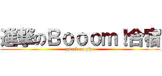 進撃のＢｏｏｏｍ！合宿 (attack on nine)