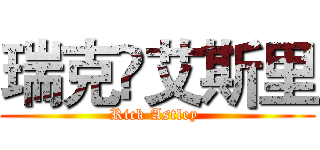 瑞克•艾斯里 (Rick Astley )