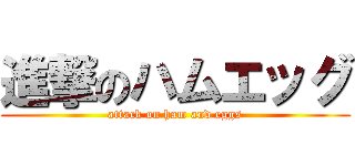 進撃のハムエッグ (attack on ham and eggs)