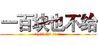 一百块也不给 (ᵎ(•̀㉨•́)و ̑̑ 加油)