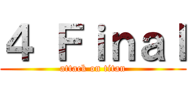 ４ Ｆｉｎａｌ (attack on titan)