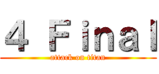４ Ｆｉｎａｌ (attack on titan)