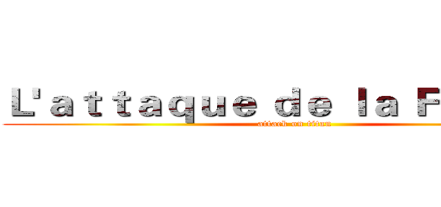 Ｌ'ａｔｔａｑｕｅ ｄｅ ｌａ Ｆｒａｎｃｅ (attack on titan)