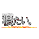 寝たい。 (I want to sleep.)