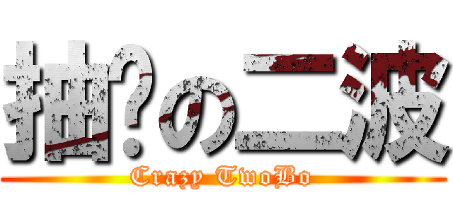 抽搐の二波 (Crazy TwoBo)