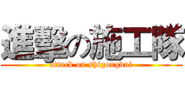 進擊の施工隊 (attack on shigongdui)