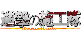 進擊の施工隊 (attack on shigongdui)