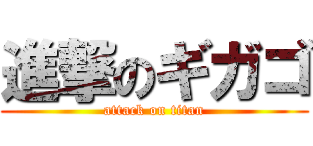 進撃のギガゴ (attack on titan)