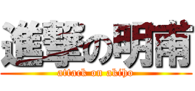 進撃の明甫 (attack on akiho)