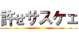 許せサスケェ ()