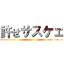 許せサスケェ ()
