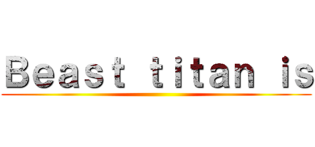 Ｂｅａｓｔ ｔｉｔａｎ ｉｓ ()