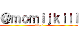 ＠ｍｏｍｉｊｋｉｉｌ (kitigai)