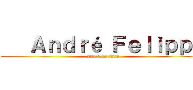    Ａｎｄｒé Ｆｅｌｉｐｐｅ (attack on titan)