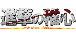 進撃の稚心 (attack on futo)