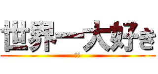 世界一大好き (❤️)
