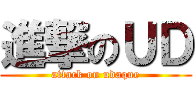 進撃のＵＤ (attack on udaque)