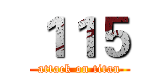 １１５ (attack on titan)