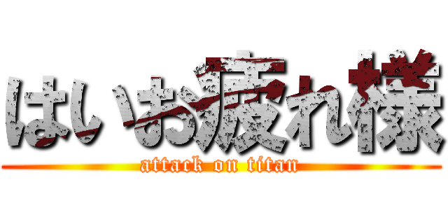 はいお疲れ様 (attack on titan)