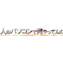 人のパソコンで何やってんの？ (死ねばいいのに)