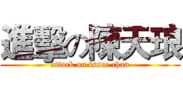 進擊の陳天琅 (attack on issac chan)