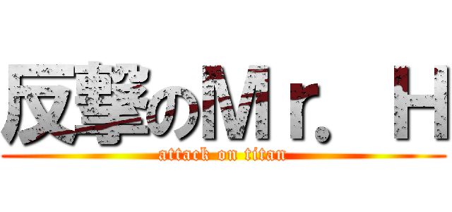 反撃のＭｒ．Ｈ (attack on titan)