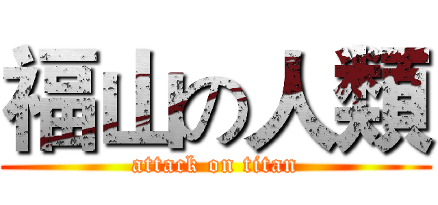 福山の人類 (attack on titan)