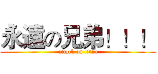 永遠の兄弟！！！ (attack on titan)