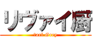 リヴァイ厨 (Ｅarl Grey)