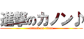 進撃のカノン♪ (attack on titan)