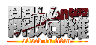 開始囉 (attack on titan)